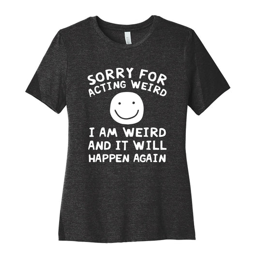 Sorry For Acting Weird I Am Weird And It Will Happen Again Women's Cotton Tee