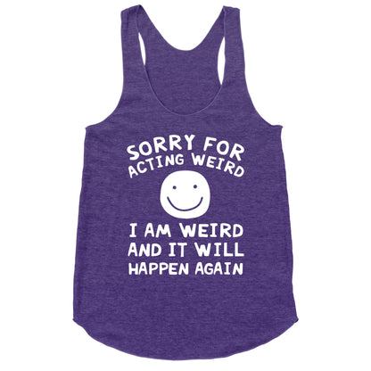 Sorry For Acting Weird I Am Weird And It Will Happen Again Racerback Tank