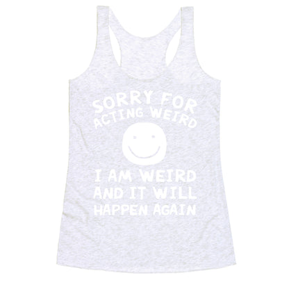 Sorry For Acting Weird I Am Weird And It Will Happen Again Racerback Tank