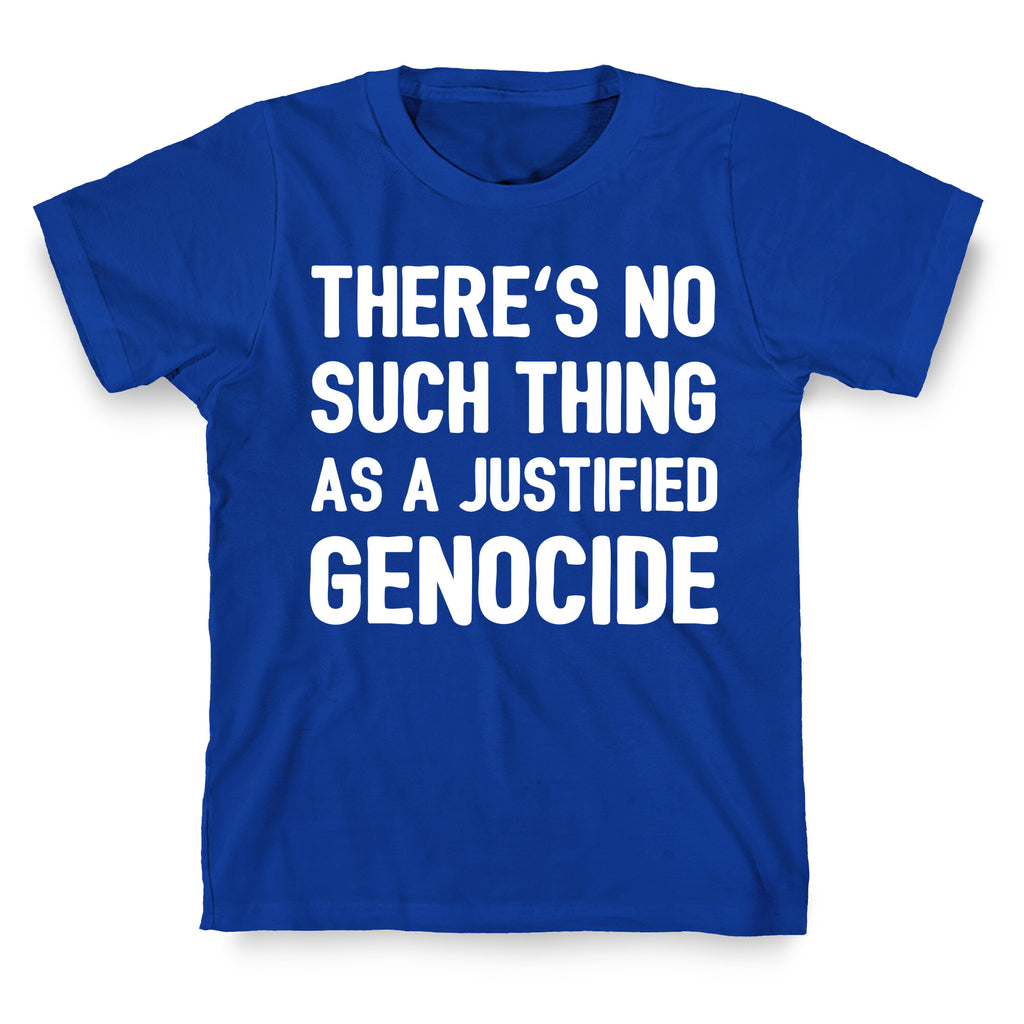 There's No Such Thing As A Justified Genocide T-Shirt
