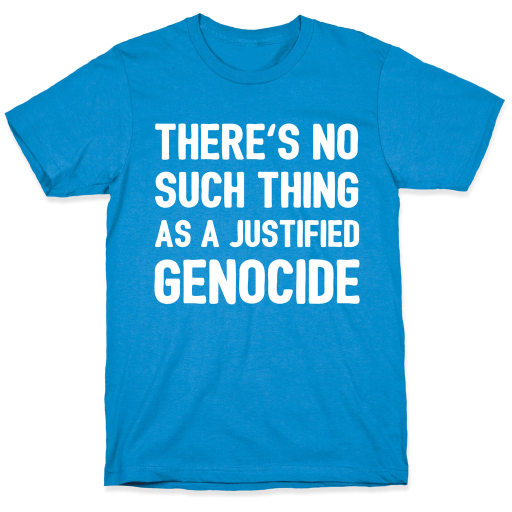 There's No Such Thing As A Justified Genocide T-Shirt