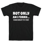 Not Only Am I Funny... (I Have Great Tits Too!) T-Shirt