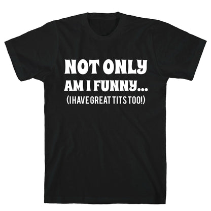Not Only Am I Funny... (I Have Great Tits Too!) T-Shirt