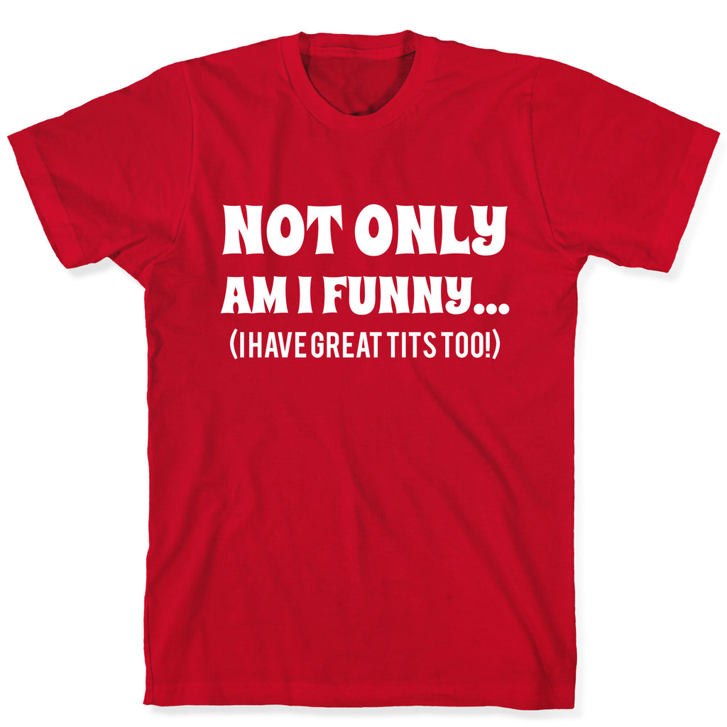 Not Only Am I Funny... (I Have Great Tits Too!) T-Shirt