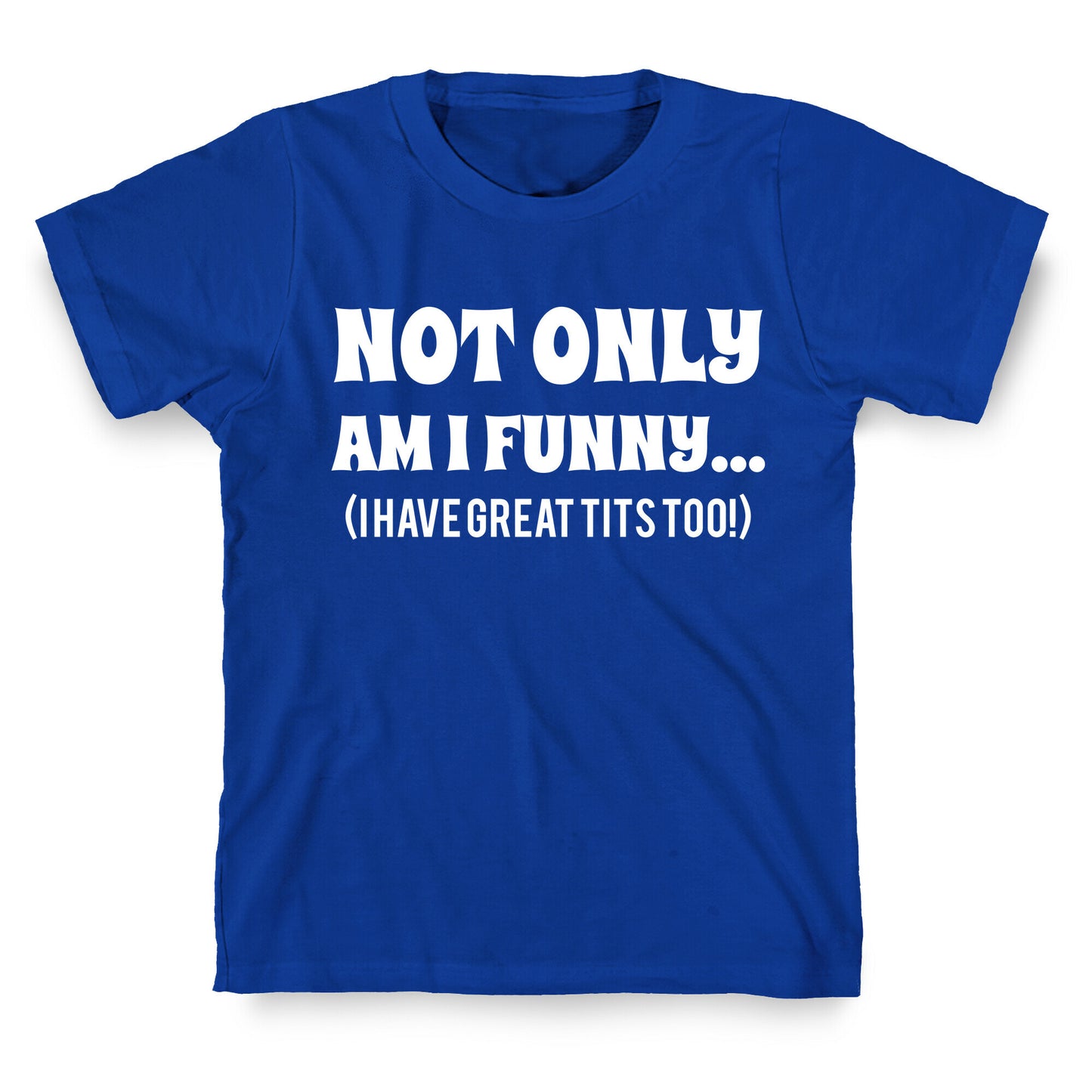 Not Only Am I Funny... (I Have Great Tits Too!) T-Shirt