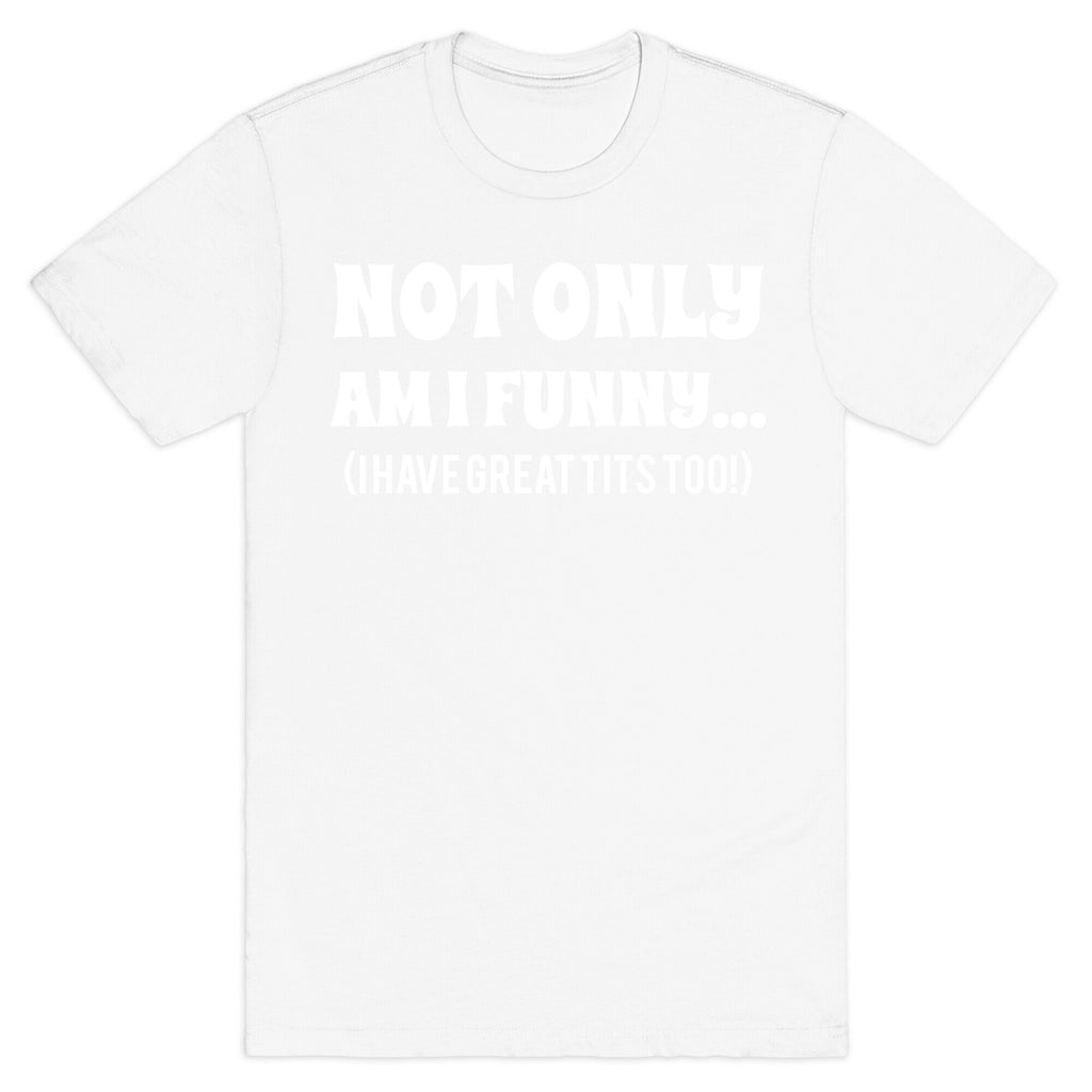 Not Only Am I Funny... (I Have Great Tits Too!) T-Shirt