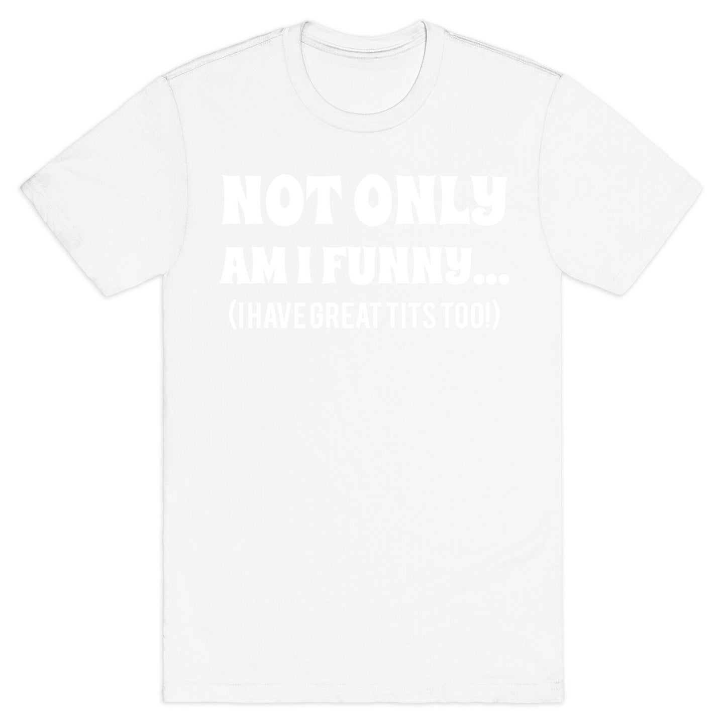 Not Only Am I Funny... (I Have Great Tits Too!) T-Shirt
