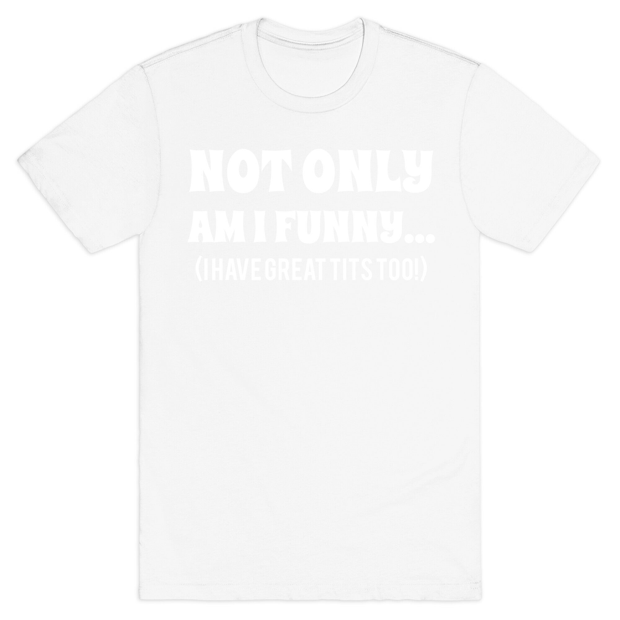 Not Only Am I Funny... (I Have Great Tits Too!) T-Shirt