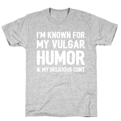 I'm Known For My Vulgar Humor & My Delicious Cunt  T-Shirt