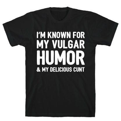 I'm Known For My Vulgar Humor & My Delicious Cunt  T-Shirt