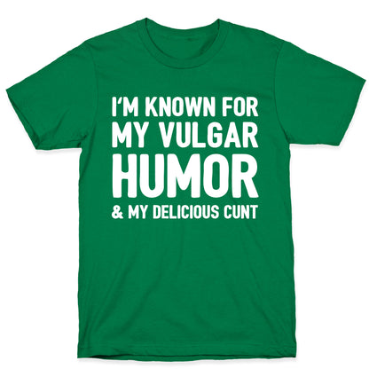 I'm Known For My Vulgar Humor & My Delicious Cunt  T-Shirt