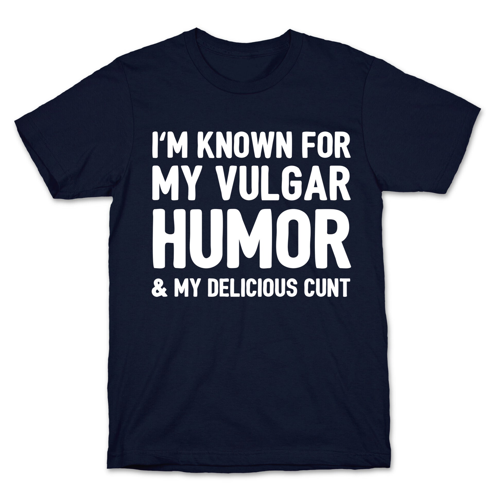 I'm Known For My Vulgar Humor & My Delicious Cunt  T-Shirt