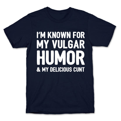 I'm Known For My Vulgar Humor & My Delicious Cunt  T-Shirt