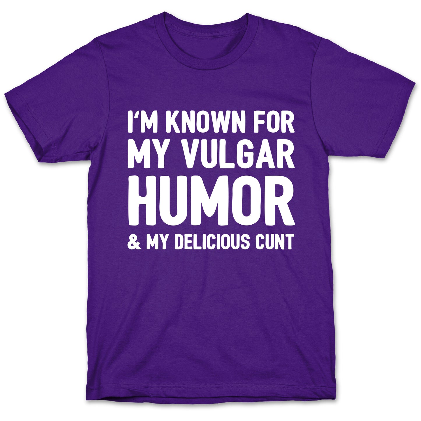 I'm Known For My Vulgar Humor & My Delicious Cunt  T-Shirt