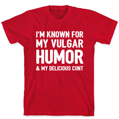 I'm Known For My Vulgar Humor & My Delicious Cunt  T-Shirt