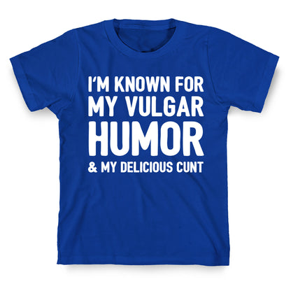 I'm Known For My Vulgar Humor & My Delicious Cunt  T-Shirt