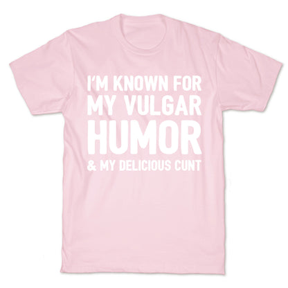 I'm Known For My Vulgar Humor & My Delicious Cunt  T-Shirt