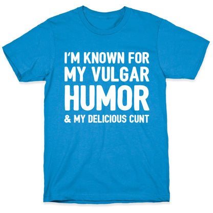 I'm Known For My Vulgar Humor & My Delicious Cunt  T-Shirt