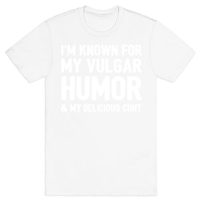 I'm Known For My Vulgar Humor & My Delicious Cunt  T-Shirt