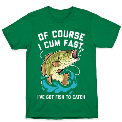 Of Course I Cum Fast, I've Got Fish To Catch T-Shirt