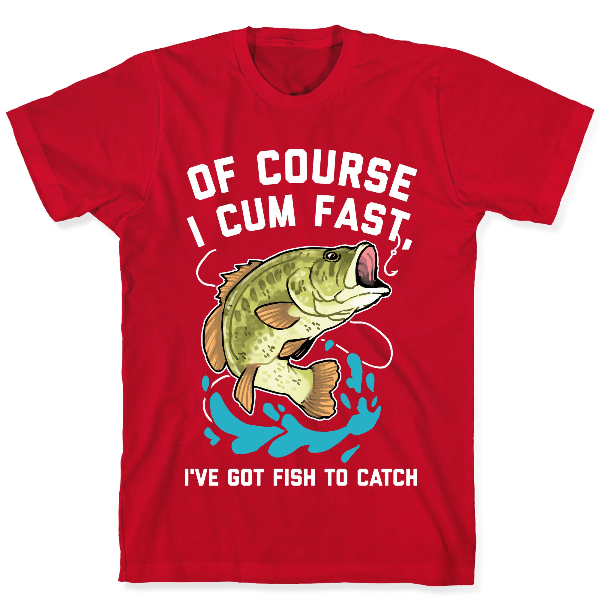 Of Course I Cum Fast, I've Got Fish To Catch T-Shirt
