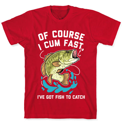 Of Course I Cum Fast, I've Got Fish To Catch T-Shirt
