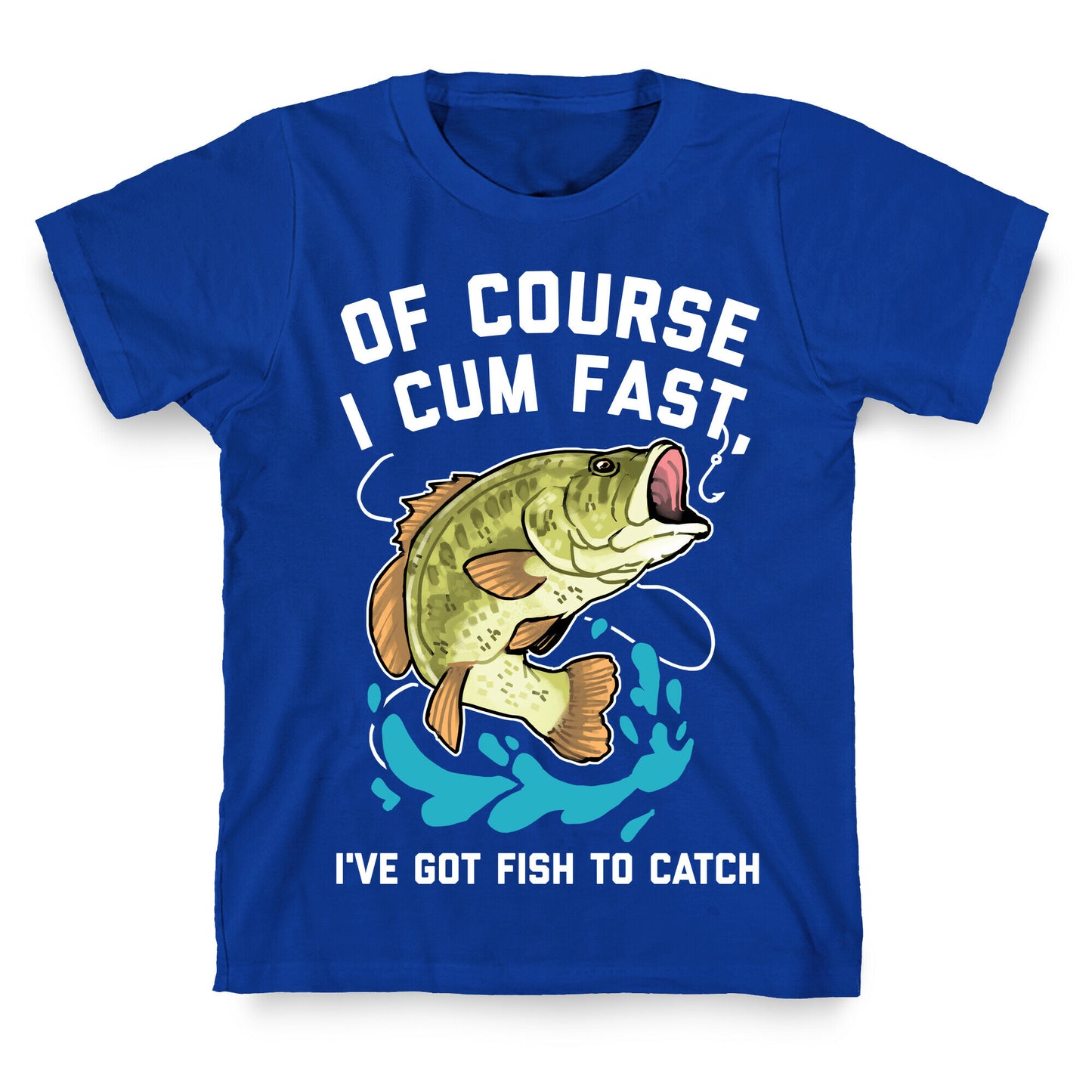 Of Course I Cum Fast, I've Got Fish To Catch T-Shirt