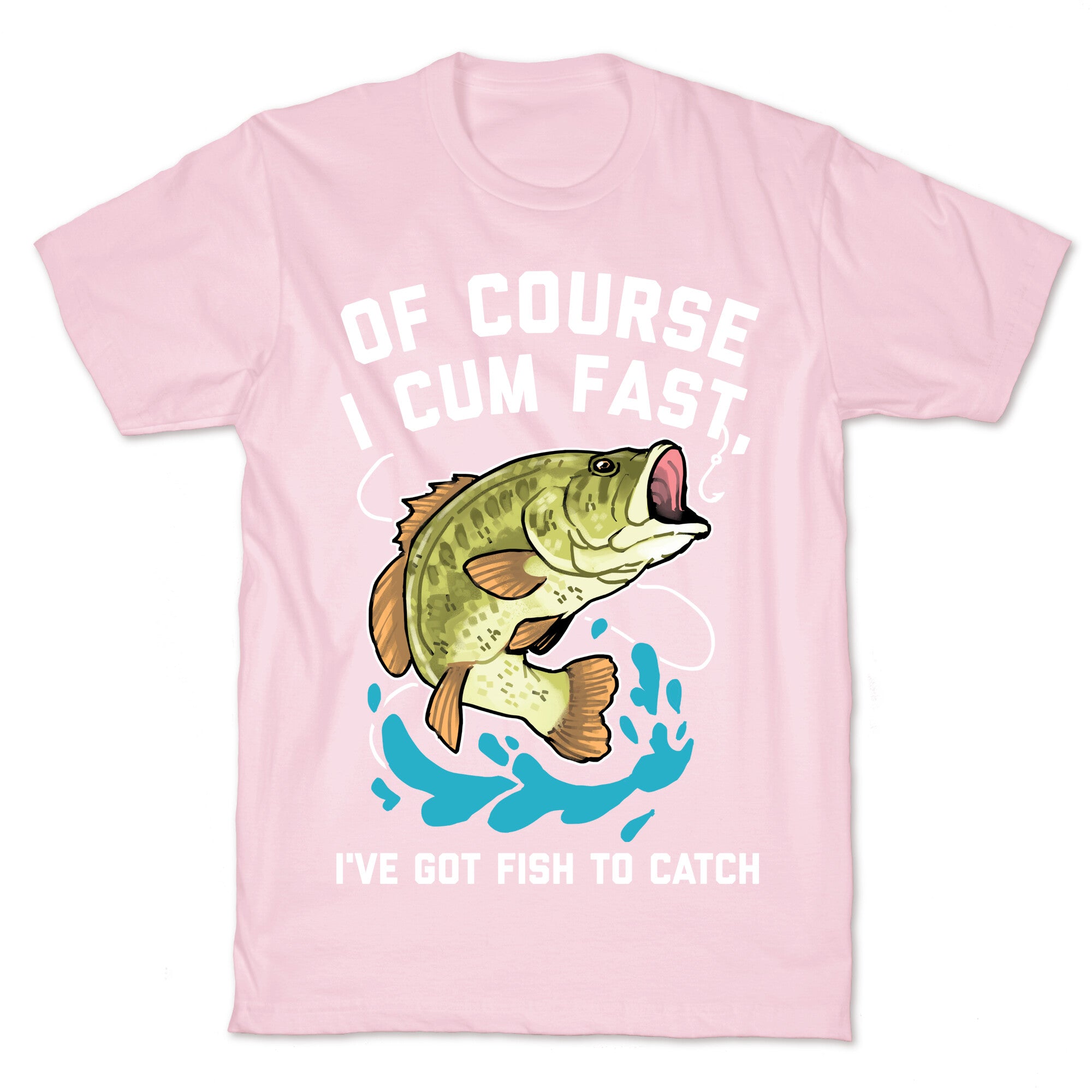 Of Course I Cum Fast, I've Got Fish To Catch T-Shirt