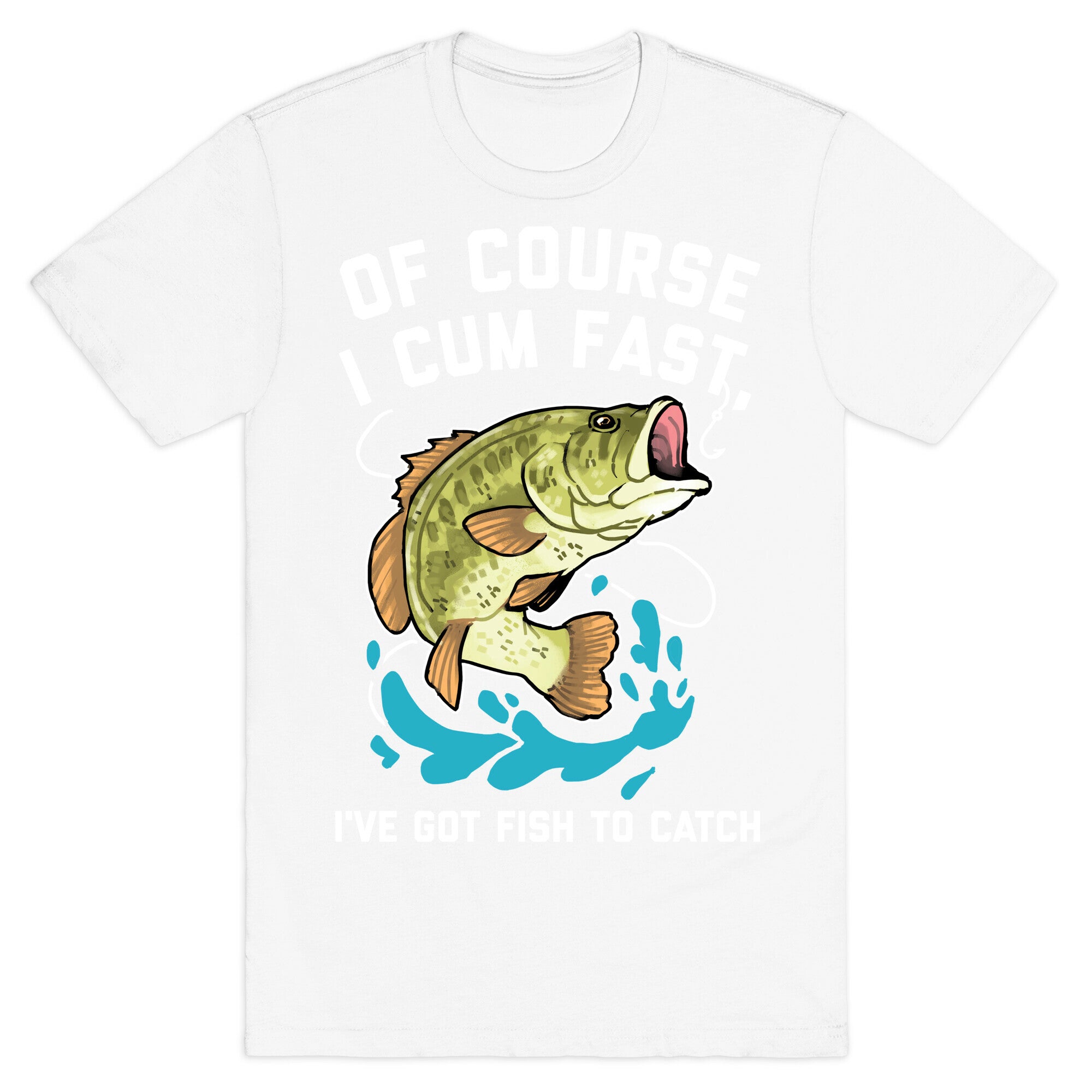 Of Course I Cum Fast, I've Got Fish To Catch T-Shirt