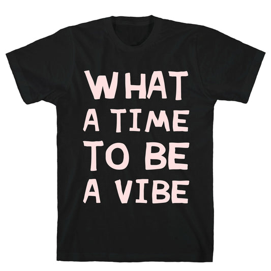 What A Time To Be A Vibe T-Shirt