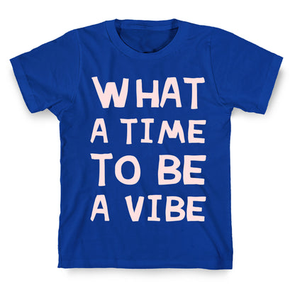 What A Time To Be A Vibe T-Shirt