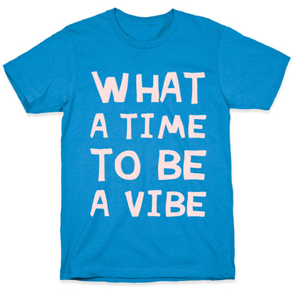 What A Time To Be A Vibe T-Shirt