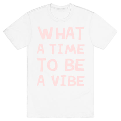 What A Time To Be A Vibe T-Shirt