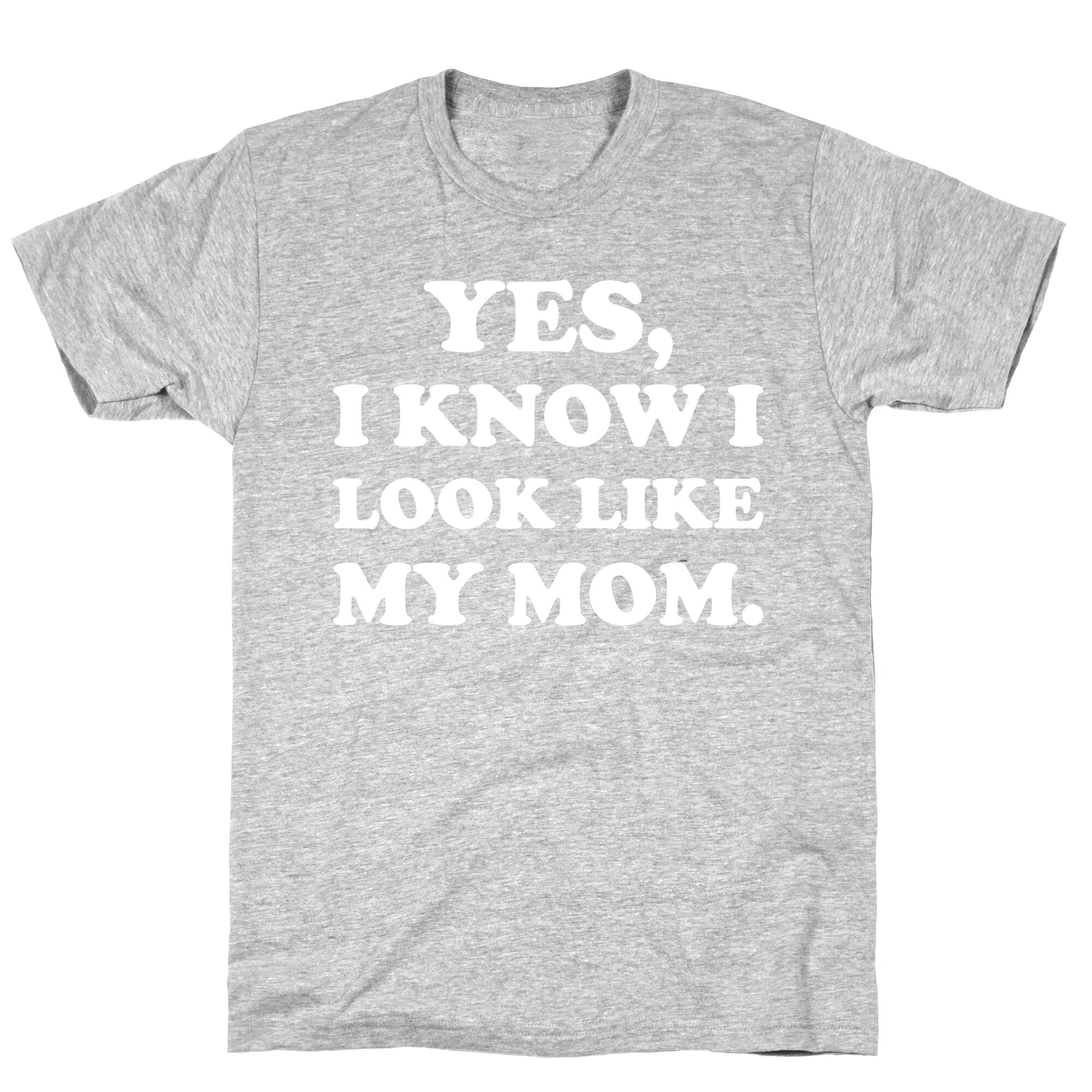 Yes, I Know I Look Like My Mom. T-Shirt
