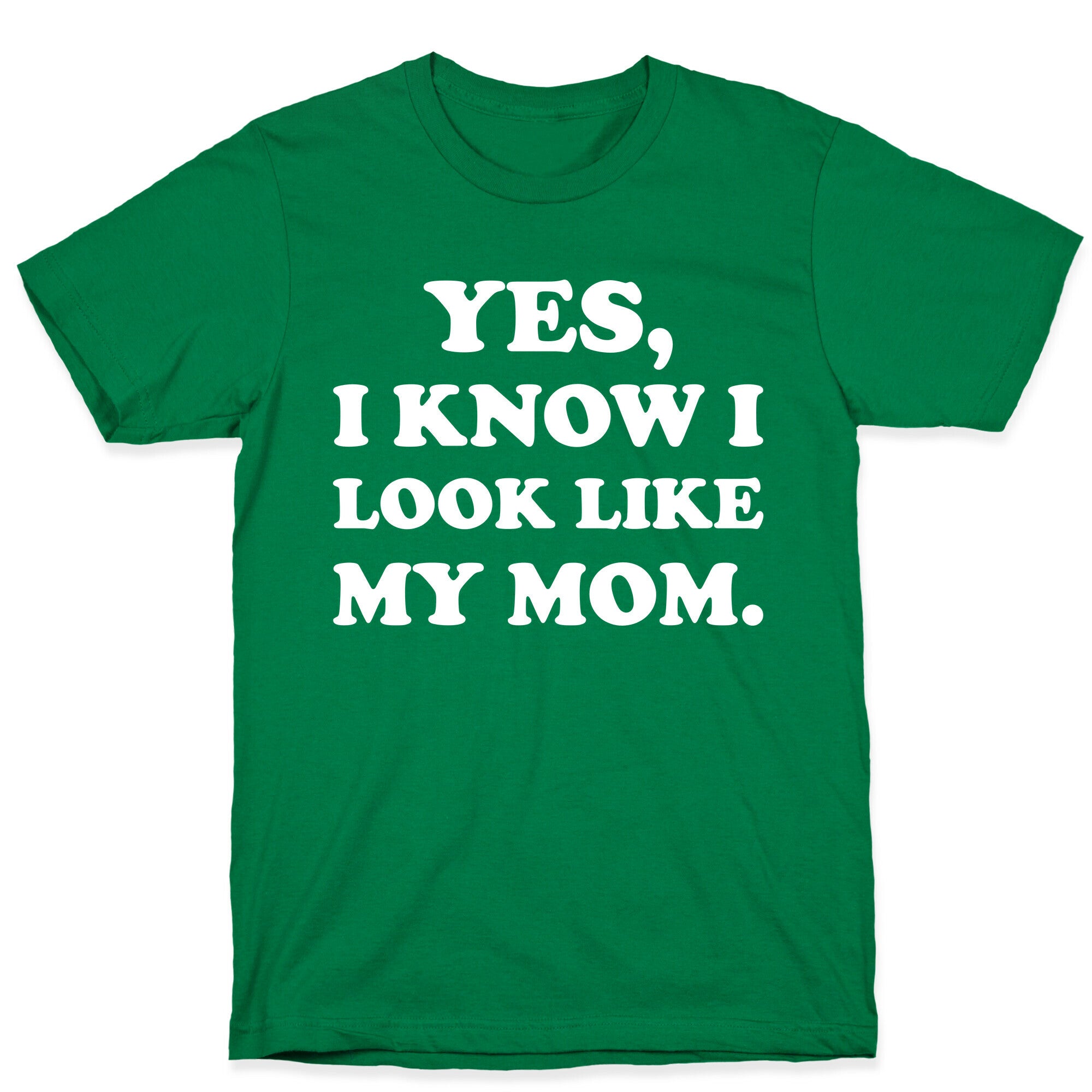 Yes, I Know I Look Like My Mom. T-Shirt