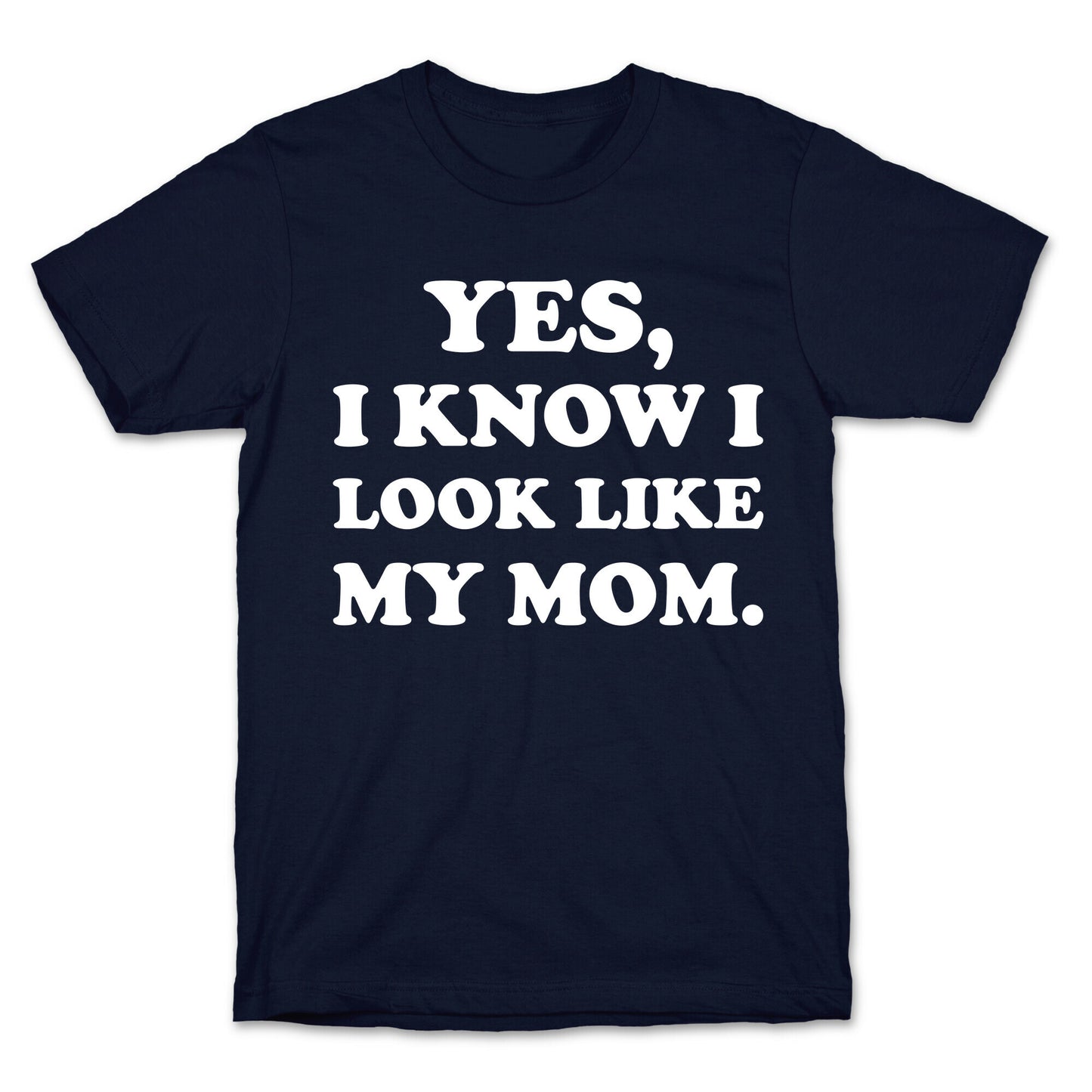 Yes, I Know I Look Like My Mom. T-Shirt