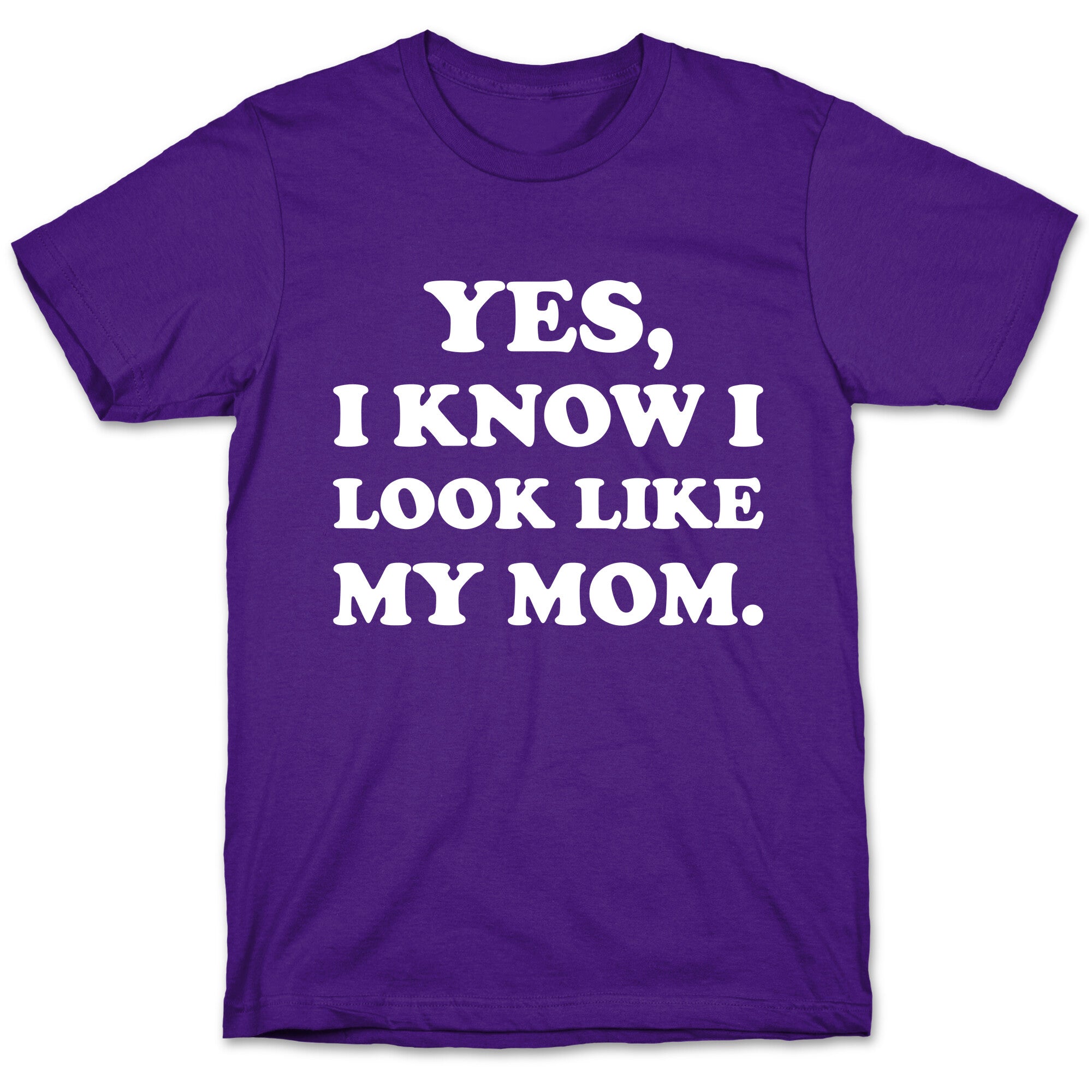 Yes, I Know I Look Like My Mom. T-Shirt