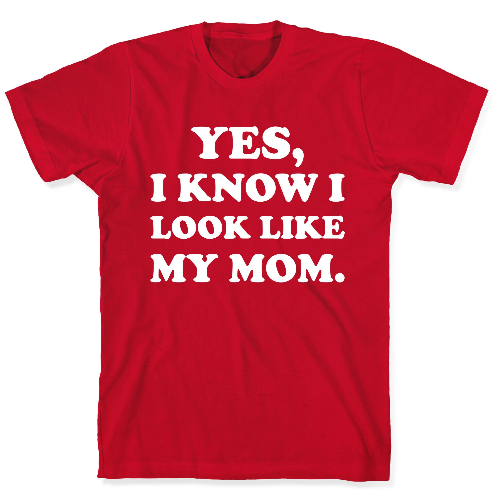 Yes, I Know I Look Like My Mom. T-Shirt
