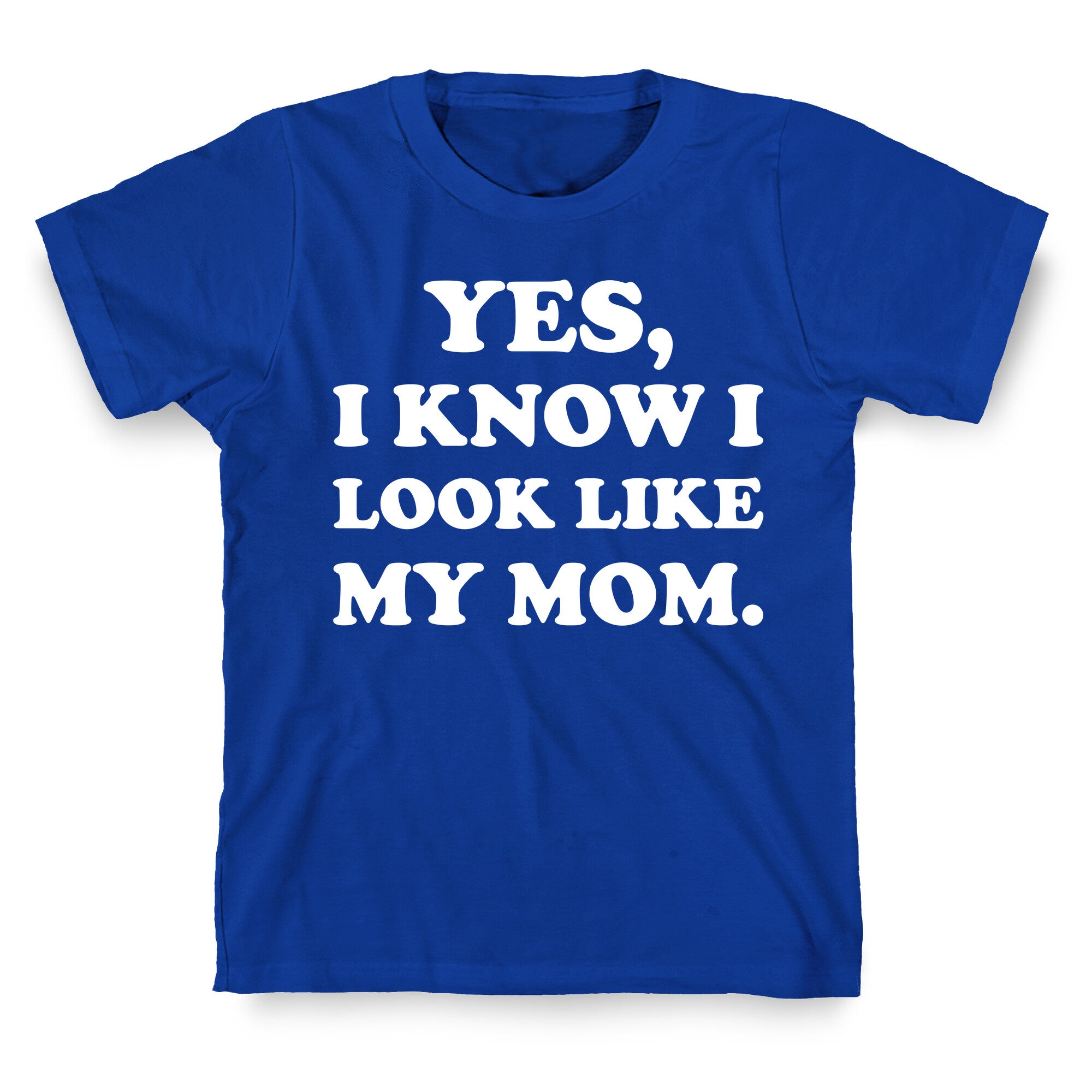Yes, I Know I Look Like My Mom. T-Shirt