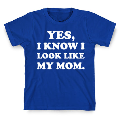 Yes, I Know I Look Like My Mom. T-Shirt
