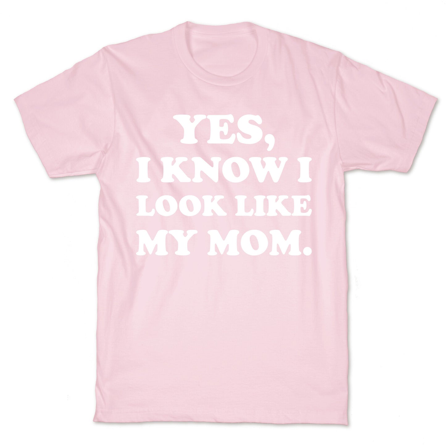 Yes, I Know I Look Like My Mom. T-Shirt