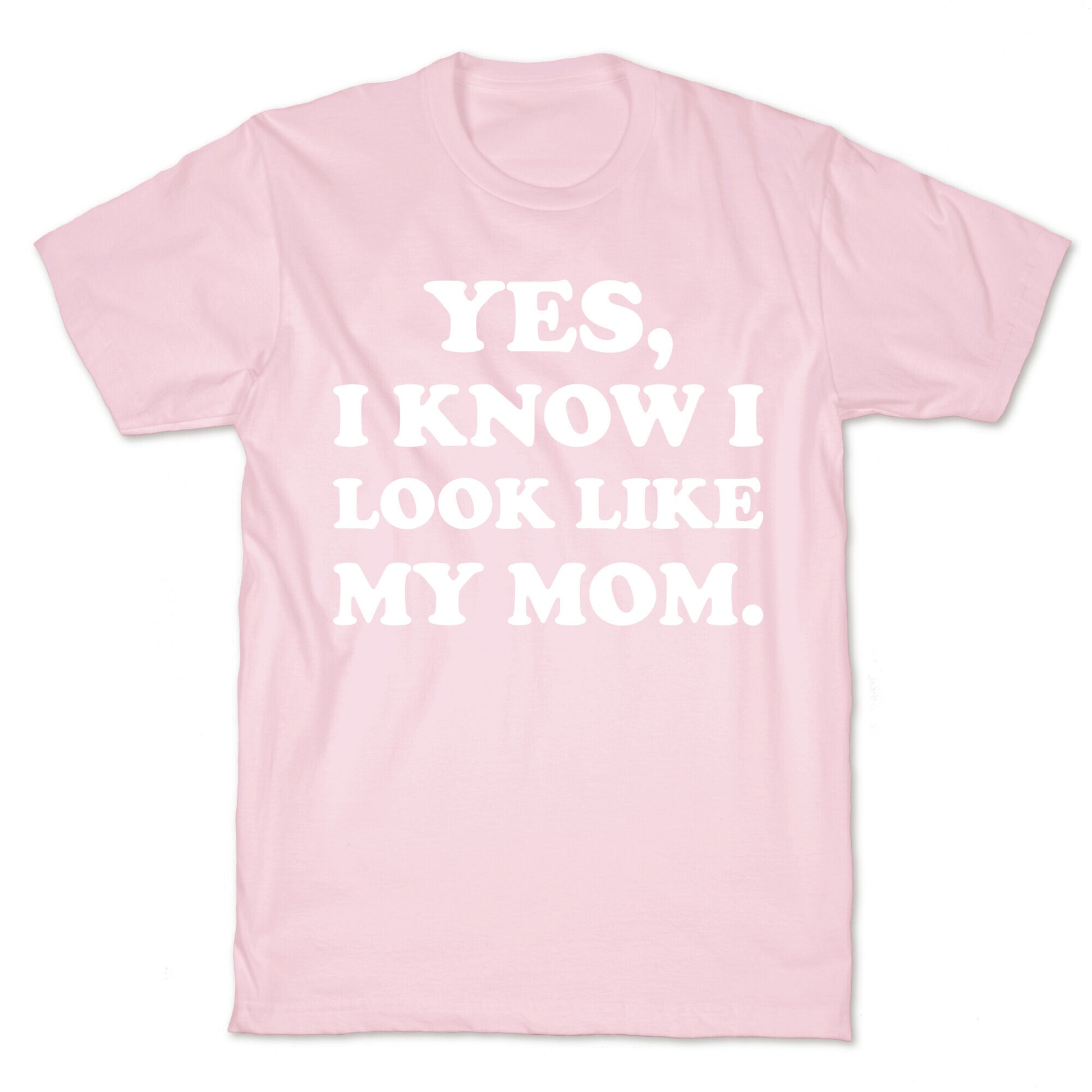 Yes, I Know I Look Like My Mom. T-Shirt