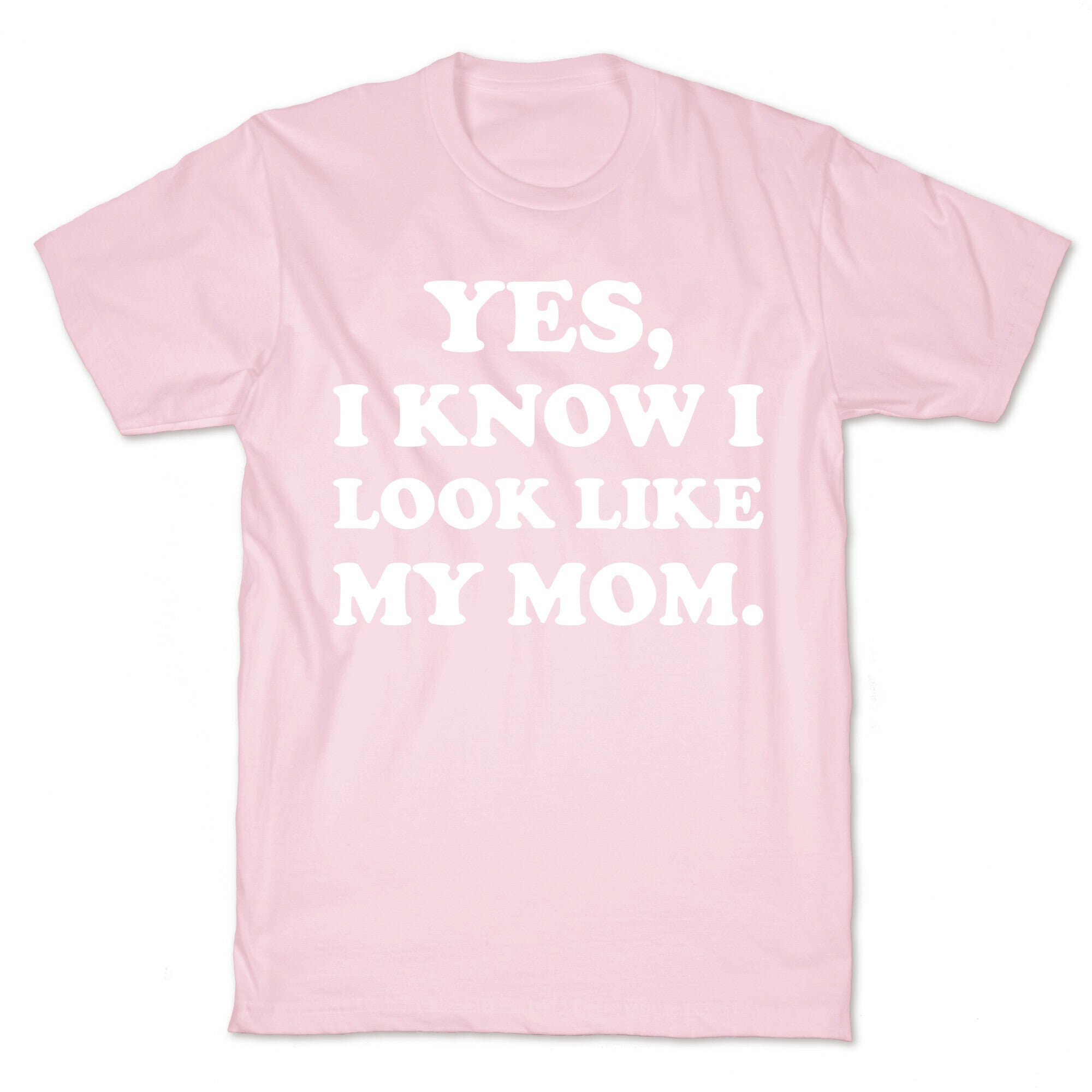 Yes, I Know I Look Like My Mom. T-Shirt