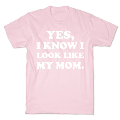 Yes, I Know I Look Like My Mom. T-Shirt