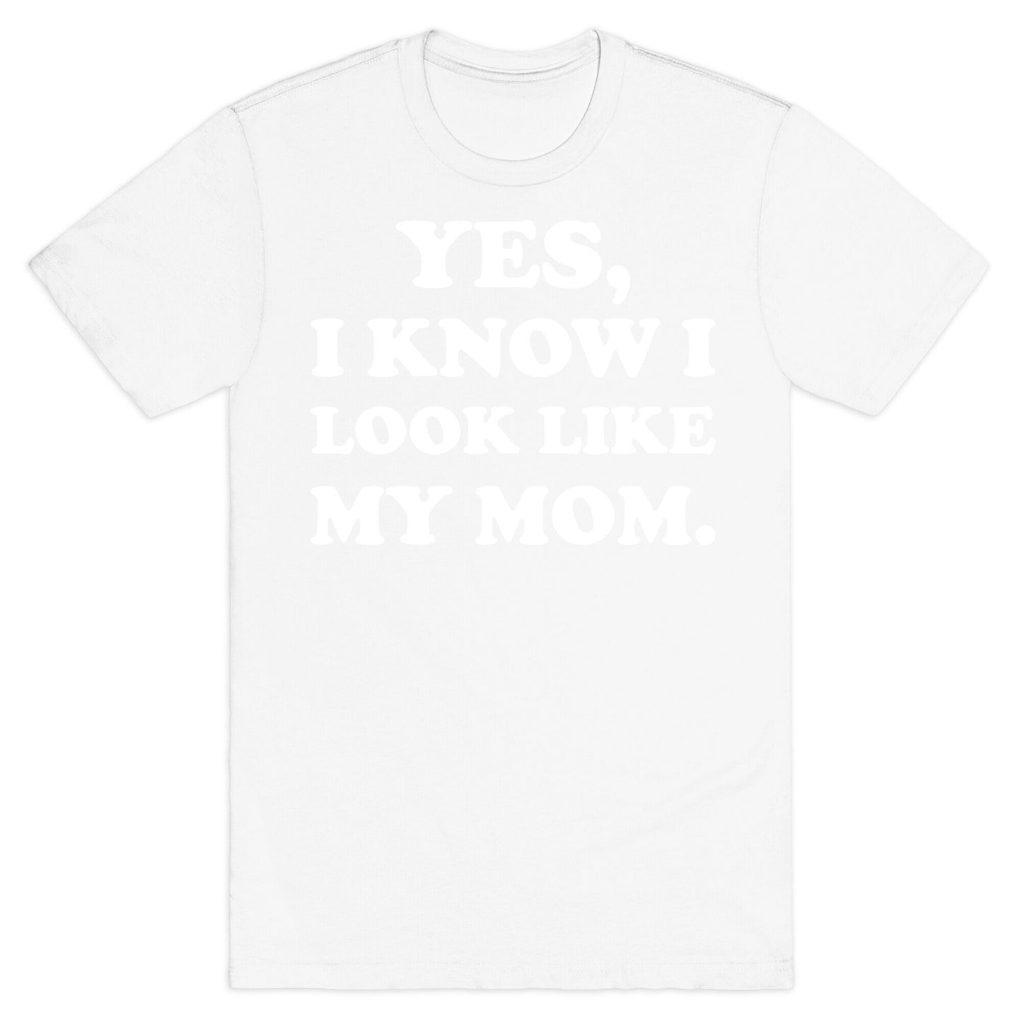 Yes, I Know I Look Like My Mom. T-Shirt