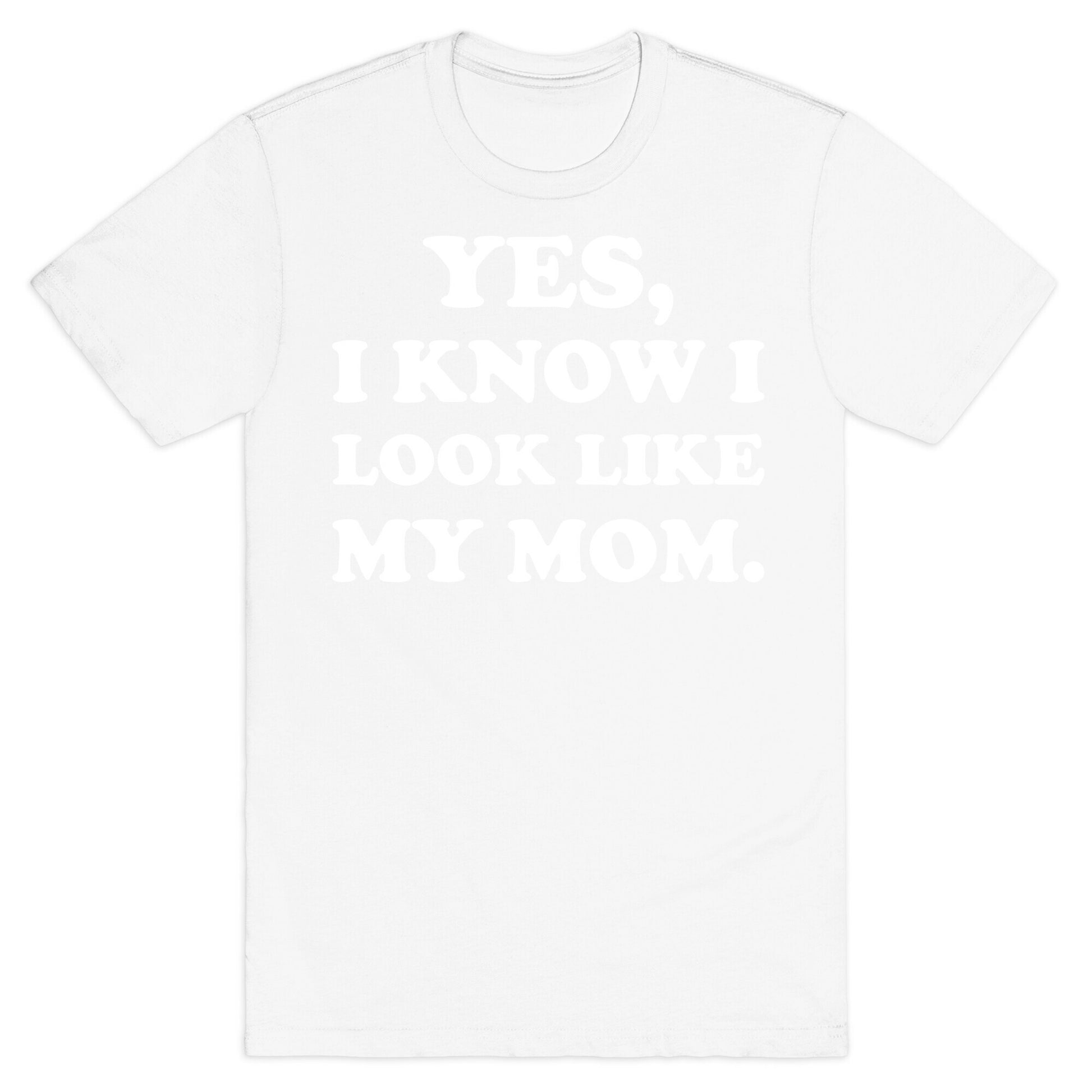 Yes, I Know I Look Like My Mom. T-Shirt
