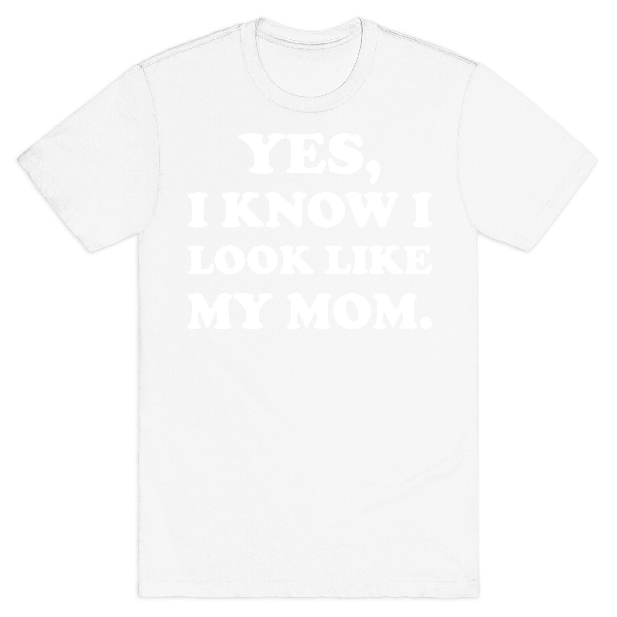 Yes, I Know I Look Like My Mom. T-Shirt