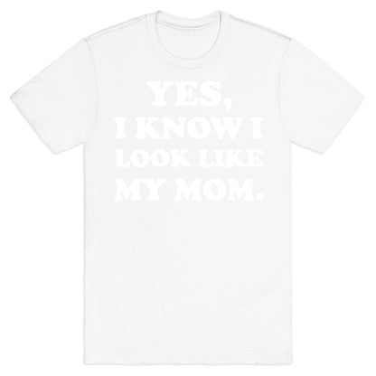 Yes, I Know I Look Like My Mom. T-Shirt