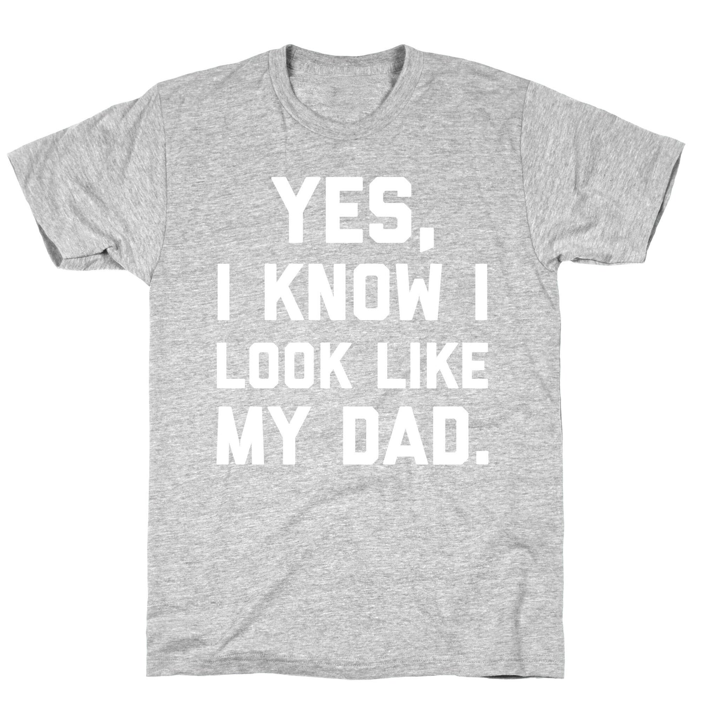 Yes, I Know I Look Like My Dad. T-Shirt