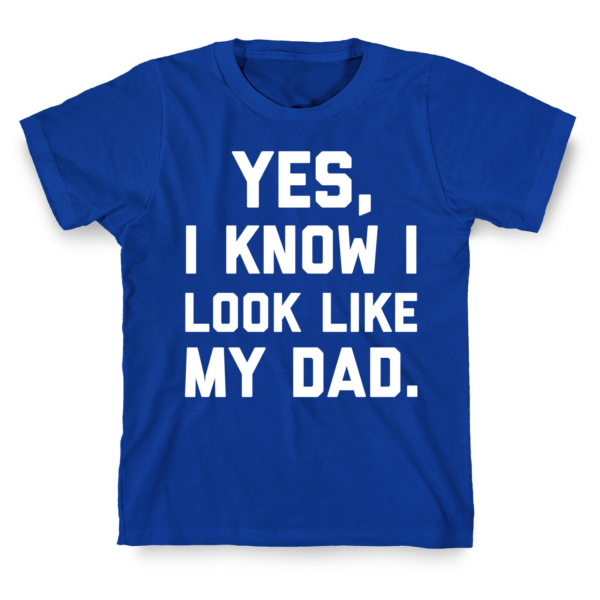 Yes, I Know I Look Like My Dad. T-Shirt